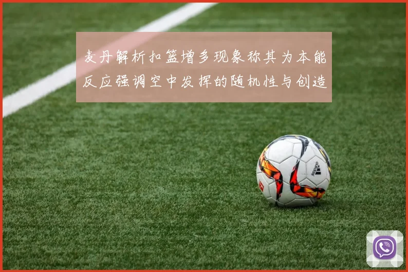 麦丹解析扣篮增多现象称其为本能反应强调空中发挥的随机性与创造力