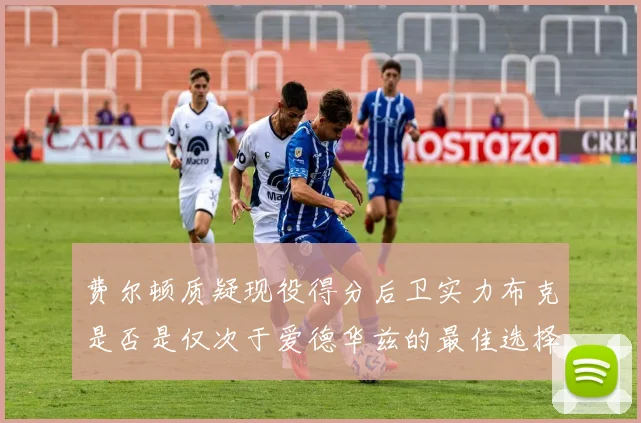 费尔顿质疑现役得分后卫实力布克是否是仅次于爱德华兹的最佳选择
