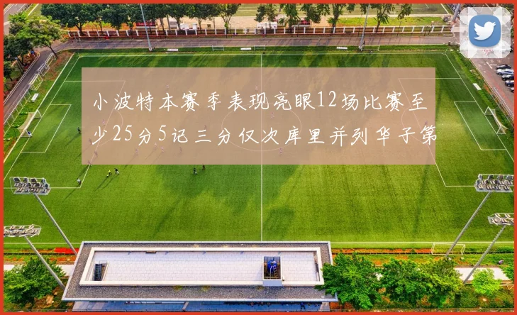小波特本赛季表现亮眼12场比赛至少25分5记三分仅次库里并列华子第二