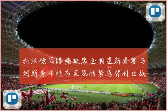 科沃德因膝痛缺席全明星新秀赛马刺新秀卡特布莱恩特紧急替补出战