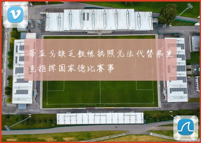蒂亚戈缺乏教练执照无法代替弗里克指挥国家德比赛事