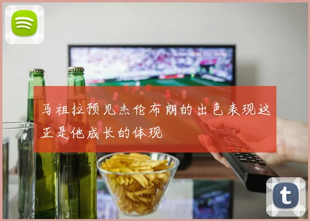 马祖拉预见杰伦布朗的出色表现这正是他成长的体现