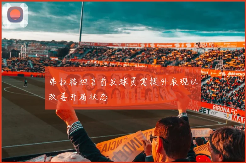 弗拉格坦言首发球员需提升表现以改善开局状态