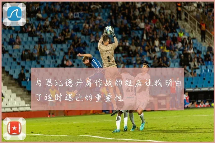 与恩比德并肩作战的经历让我明白了适时退让的重要性