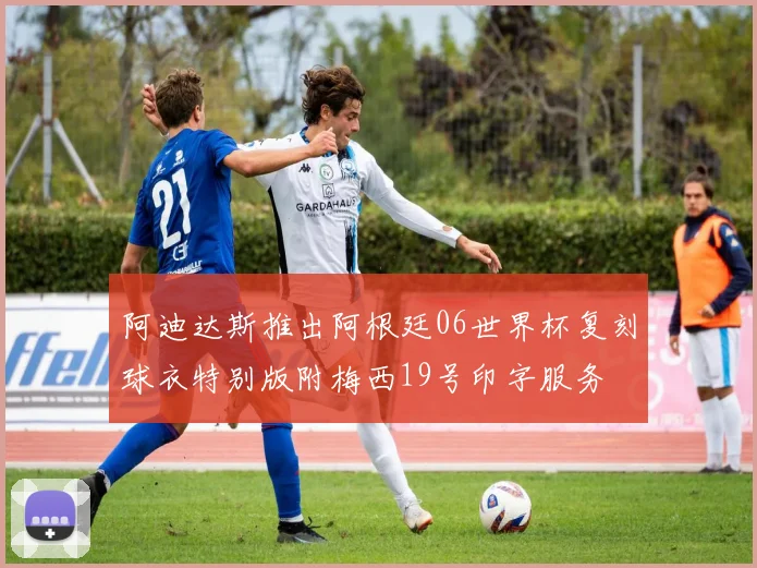 阿迪达斯推出阿根廷06世界杯复刻球衣特别版附梅西19号印字服务