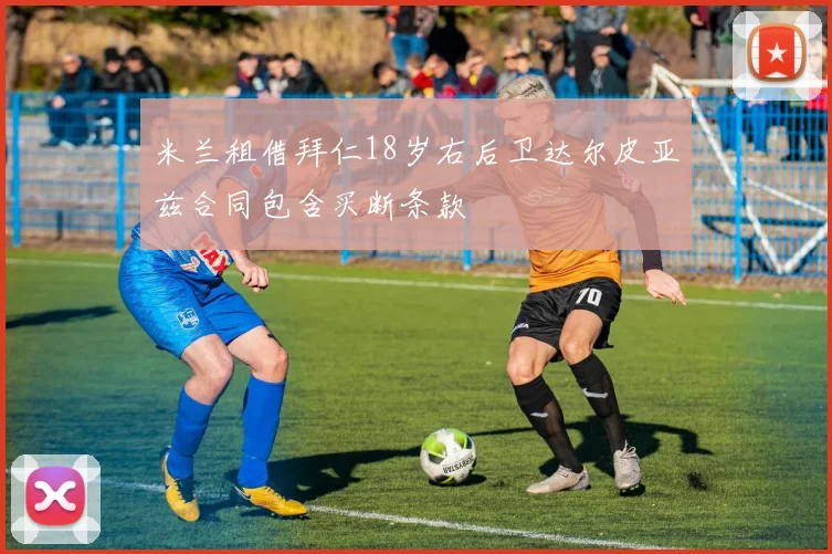 米兰租借拜仁18岁右后卫达尔皮亚兹合同包含买断条款