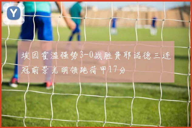 埃因霍温强势3-0战胜费耶诺德三连冠前景光明领跑荷甲17分