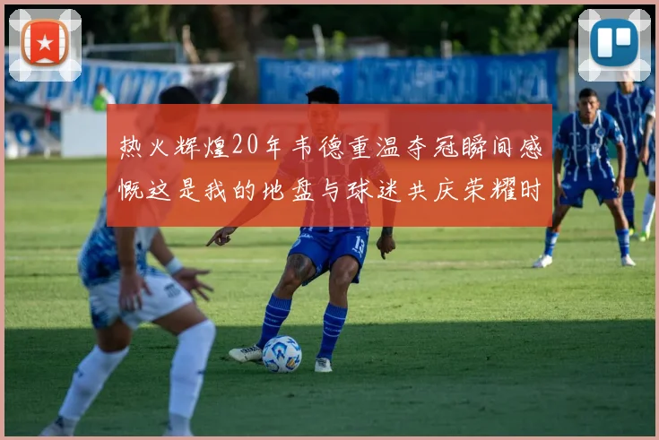 热火辉煌20年韦德重温夺冠瞬间感慨这是我的地盘与球迷共庆荣耀时刻